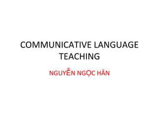COMMUNICATIVE LANGUAGE
TEACHING
NGUY N NG C HÂNỄ Ọ
 