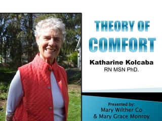 Katharine Kolcaba 
RN MSN PhD. 
Presented by: 
Mary Wilther Co 
& Mary Grace Monroy 
 
