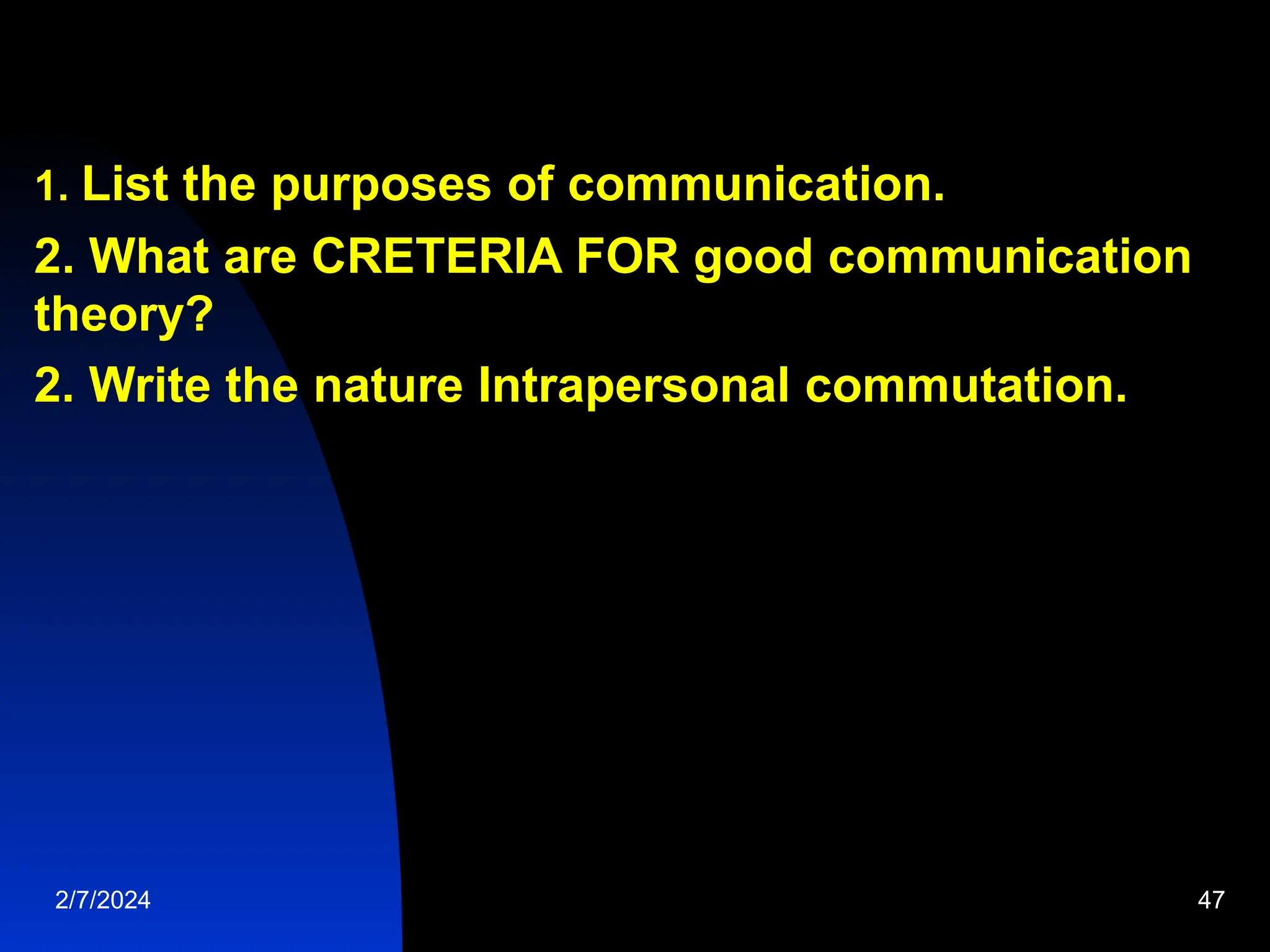 1. List the purposes of communication.
2. What are CRETERIA FOR good communication
theory?
2. Write the nature Intrapersonal commutation.
2/7/2024 47
 
