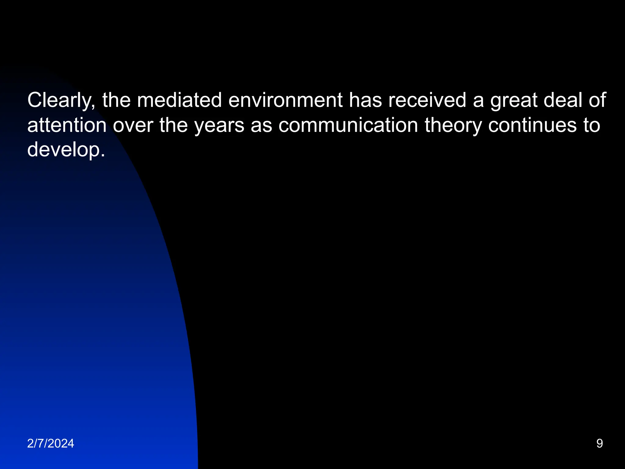 Clearly, the mediated environment has received a great deal of
attention over the years as communication theory continues to
develop.
2/7/2024 9
 