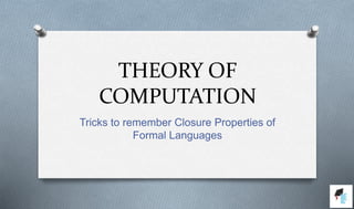 THEORY OF
COMPUTATION
Tricks to remember Closure Properties of
Formal Languages
 
