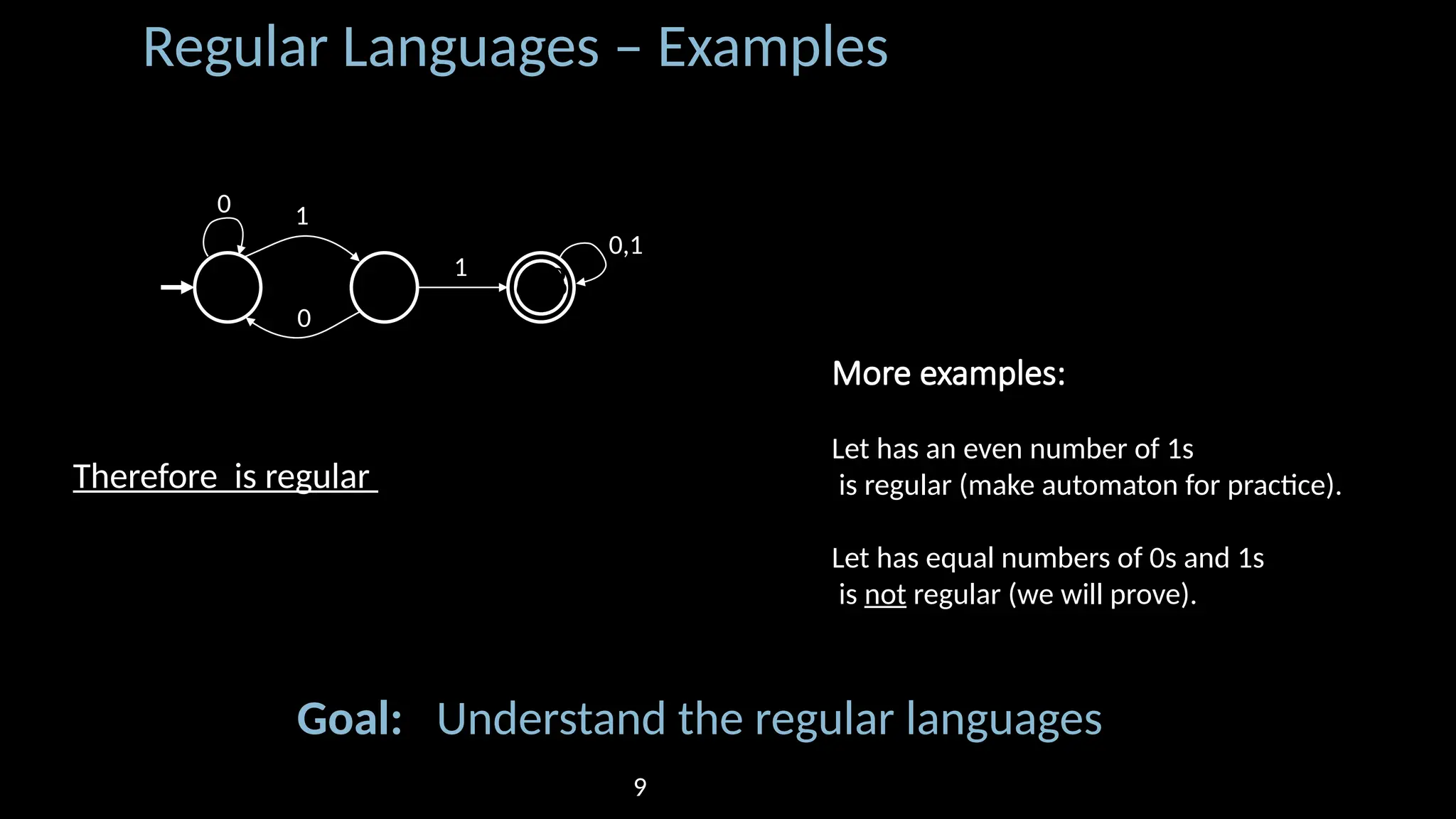Regular Languages – Examples Therefore is regular More examples: Let has an even number of 1s is regular (make automaton for practice). Let has equal numbers of 0s and 1s is not regular (we will prove). 𝑀1 𝑞1 𝑞2 𝑞3 1 0,1 0 1 0 Goal: Understand the regular languages 9 