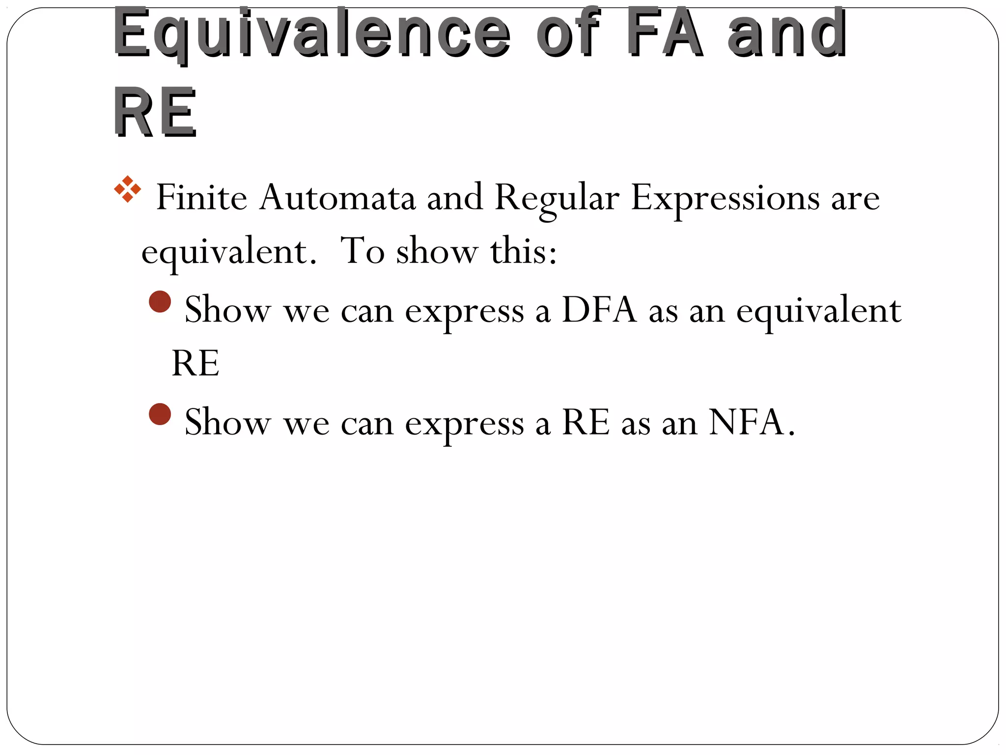 Equivalence of FA andEquivalence of FA and
RERE
 Finite Automata and Regular Expressions are
equivalent. To show this:
Show we can express a DFA as an equivalent
RE
Show we can express a RE as an NFA.
 