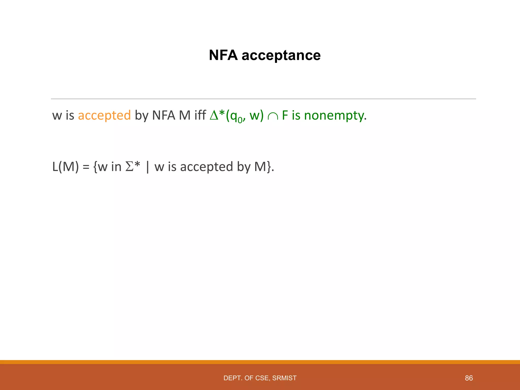 86
NFA acceptance
w is accepted by NFA M iff *(q0, w)  F is nonempty.
L(M) = {w in * | w is accepted by M}.
DEPT. OF CSE, SRMIST
 
