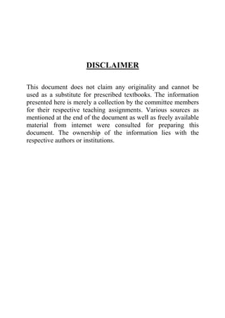 DISCLAIMER
This document does not claim any originality and cannot be
used as a substitute for prescribed textbooks. The information
presented here is merely a collection by the committee members
for their respective teaching assignments. Various sources as
mentioned at the end of the document as well as freely available
material from internet were consulted for preparing this
document. The ownership of the information lies with the
respective authors or institutions.
 