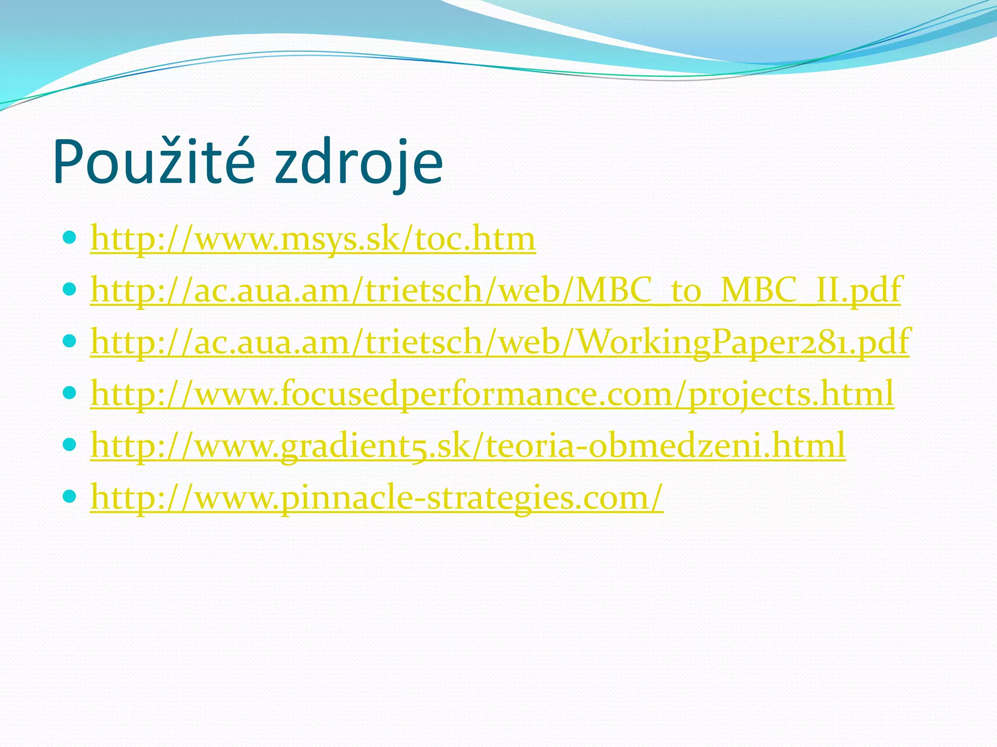 Použité zdrojehttp://www.msys.sk/toc.htmhttp://ac.aua.am/trietsch/web/MBC_to_MBC_II.pdfhttp://ac.aua.am/trietsch/web/WorkingPaper281.pdfhttp://www.focusedperformance.com/projects.htmlhttp://www.gradient5.sk/teoria-obmedzeni.htmlhttp://www.pinnacle-strategies.com/