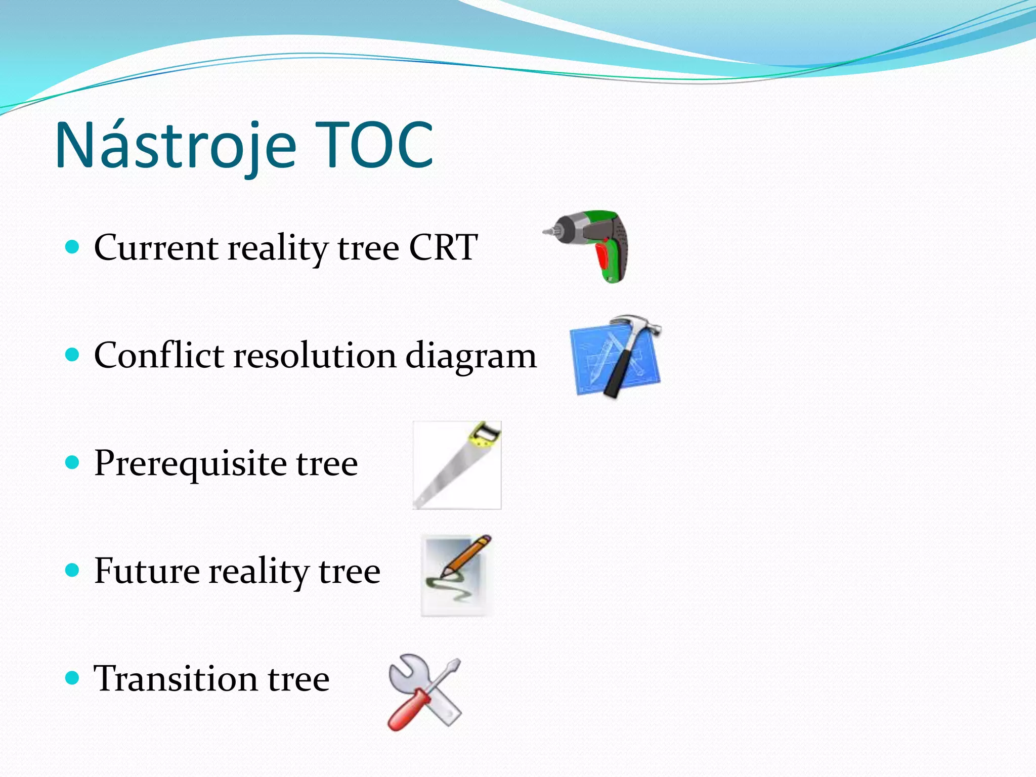 Nástroje TOCCurrent reality tree CRTConflictresolution diagramPrerequisitetreeFuture reality treeTransitiontree