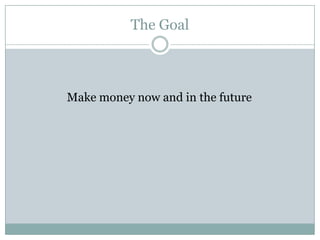 The Goal<br />Make money now and in the future<br />