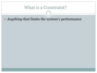 What is a Constraint?	<br />Anything that limits the system’s performance<br />