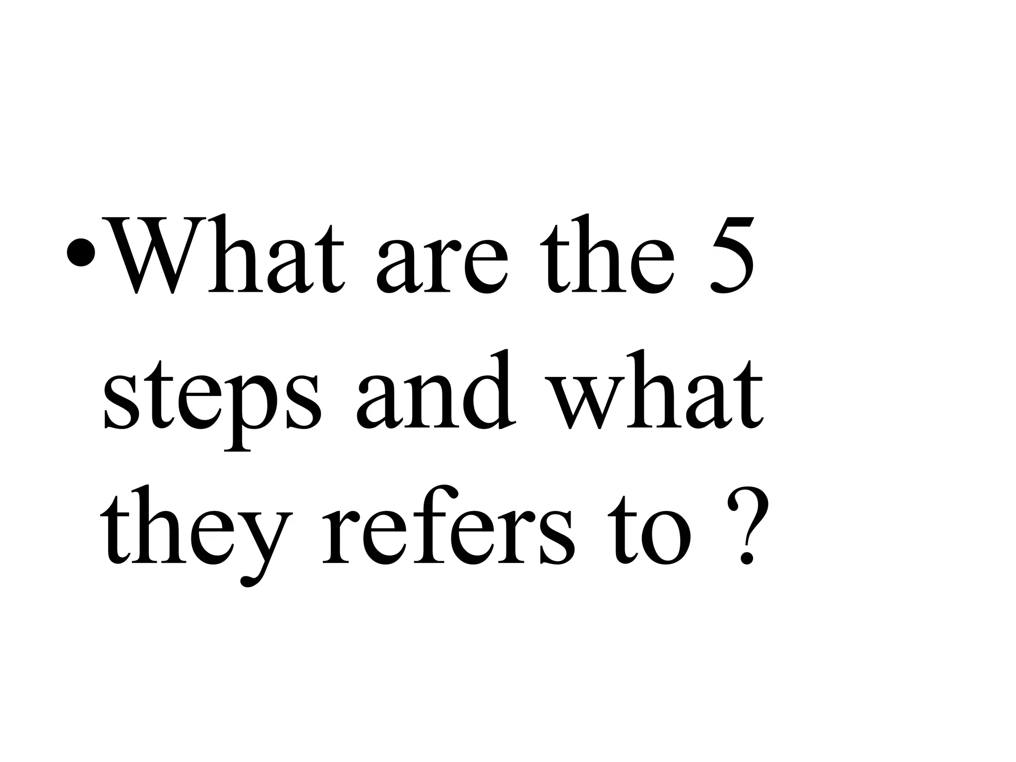 •What are the 5
steps and what
they refers to ?