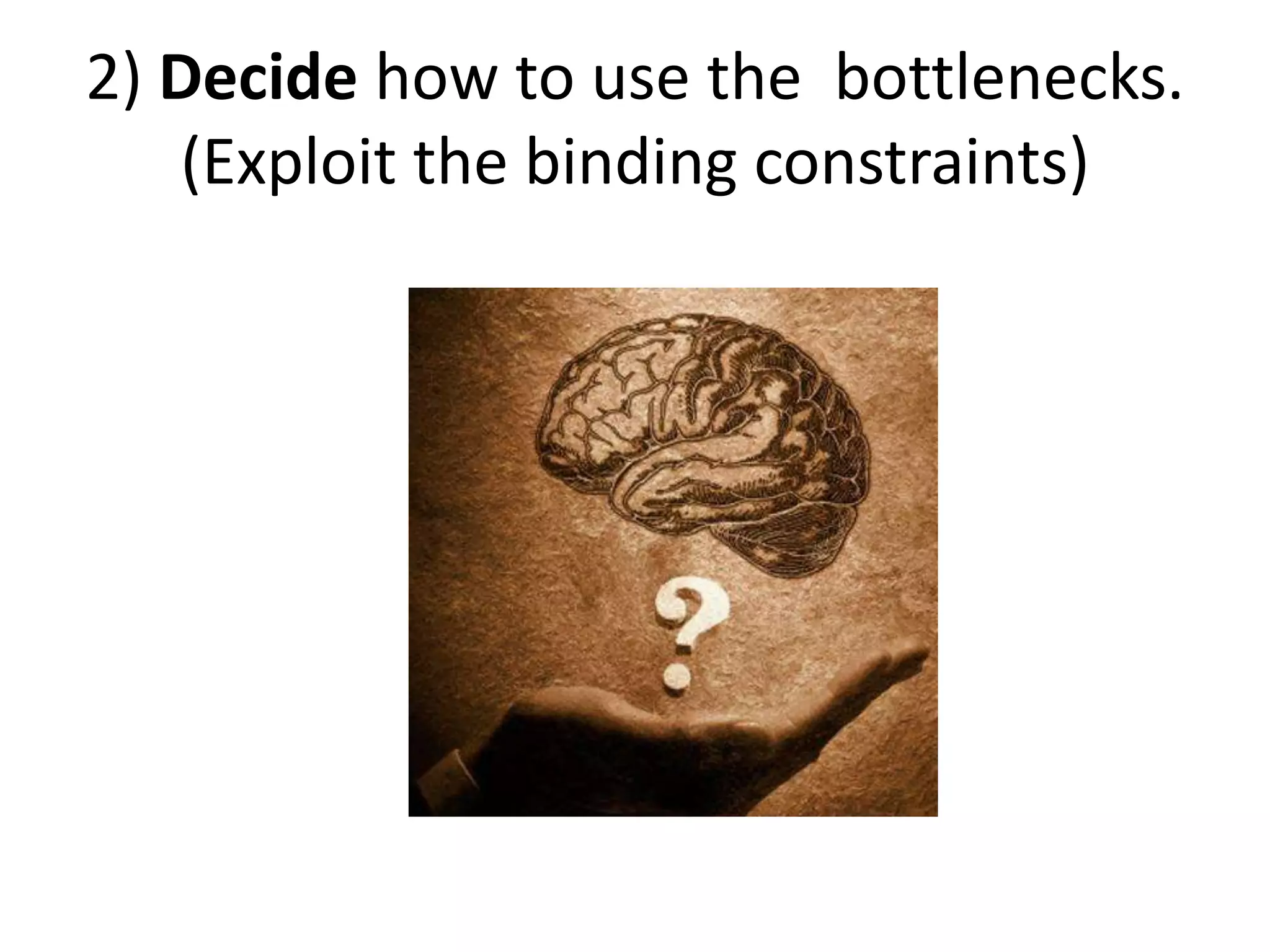 2) Decide how to use the bottlenecks.
(Exploit the binding constraints)