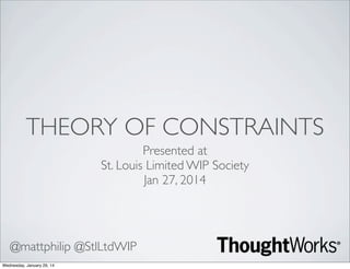 THEORY OF CONSTRAINTS
Presented at
St. Louis Limited WIP Society
Jan 27, 2014

@mattphilip @StlLtdWIP
Wednesday, January 29, 14

 