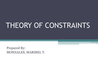 THEORY OF CONSTRAINTS
Prepared By:
MONZALES, MARIBEL T.
 