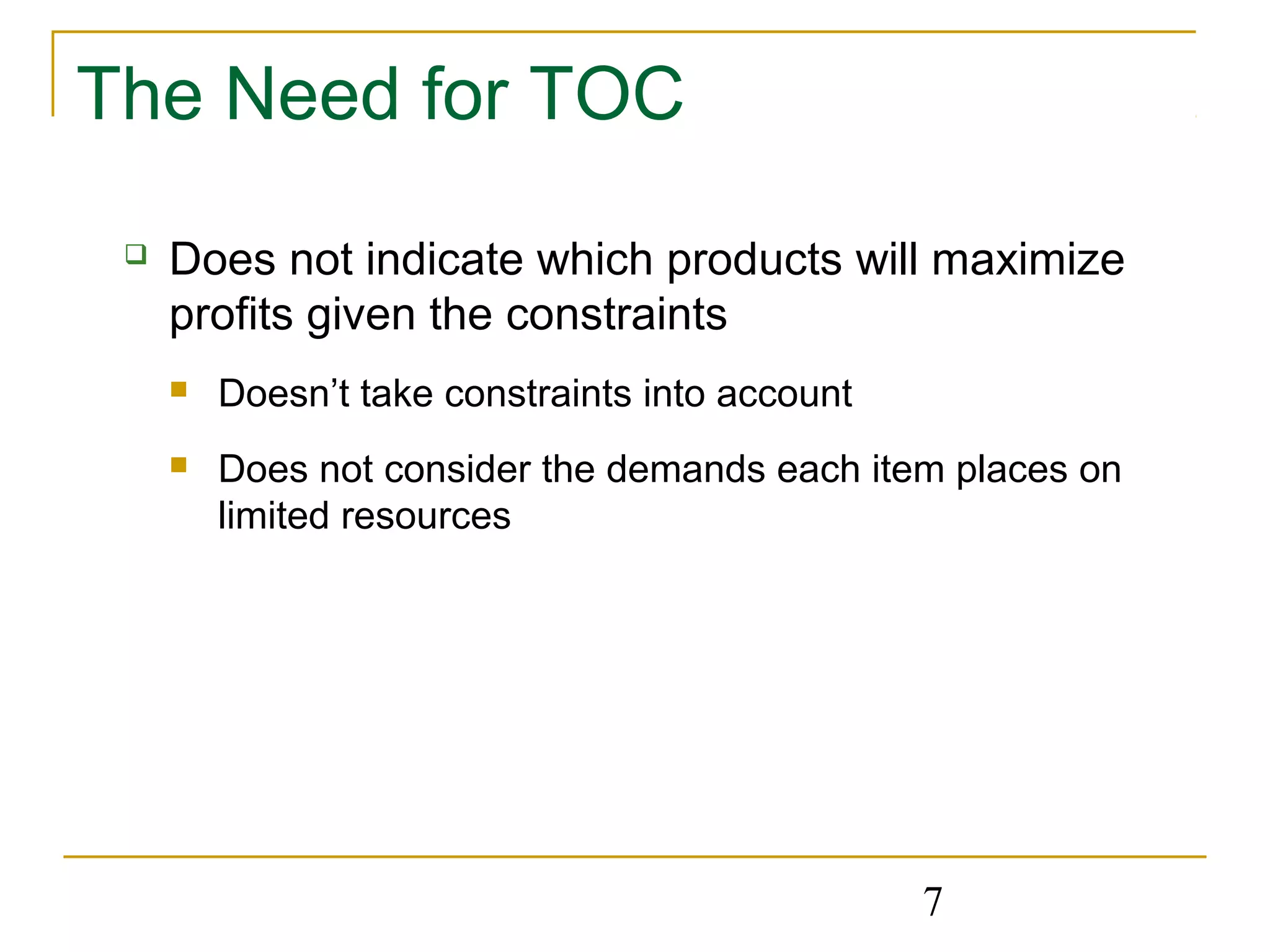 7
The Need for TOC
 Does not indicate which products will maximize
profits given the constraints
 Doesn’t take constraints into account
 Does not consider the demands each item places on
limited resources
 