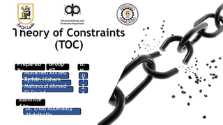 Prepared
By Mohamed Ahmed
Sadek
Ayman Hisham
Mahmoud
Mahmoud Ahmed
El-Sayed
Submitte
d to
Dr. Ehab Abdelaaty
Abdelhafiz
Theory of Constraints
(TOC)
B.
N
0
1
3
2
8
Group
#7
 