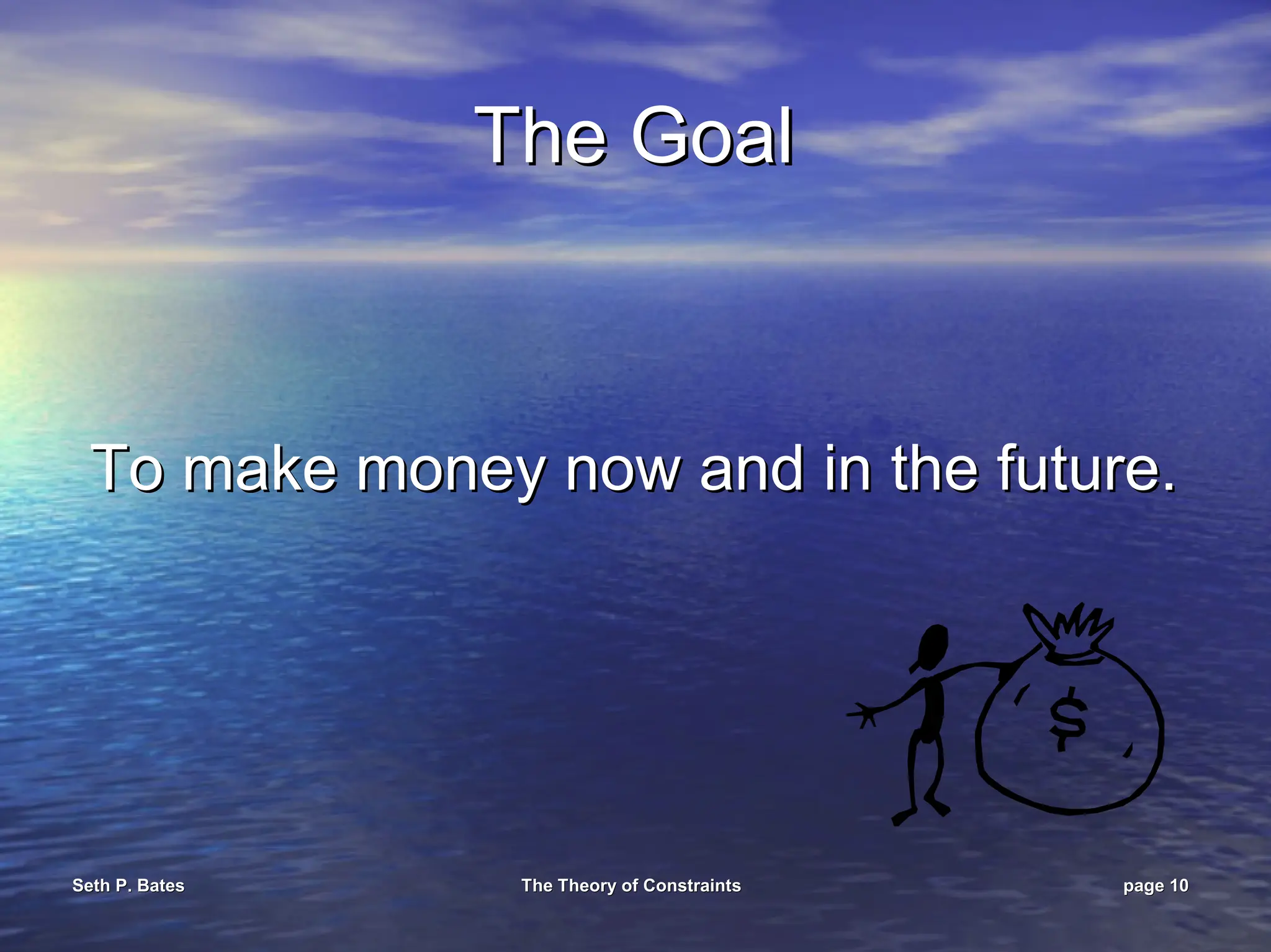 Seth P. Bates
Seth P. Bates The Theory of Constraints
The Theory of Constraints page
page 10
10
The Goal
The Goal
To make money now and in the future.
To make money now and in the future.
 