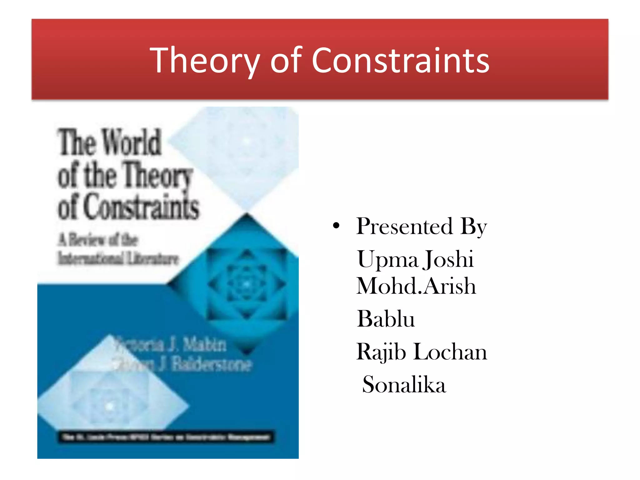 Theory of ConstraintsPresented By    Upma Joshi		         Mohd.ArishBabluRajibLochanSonalika