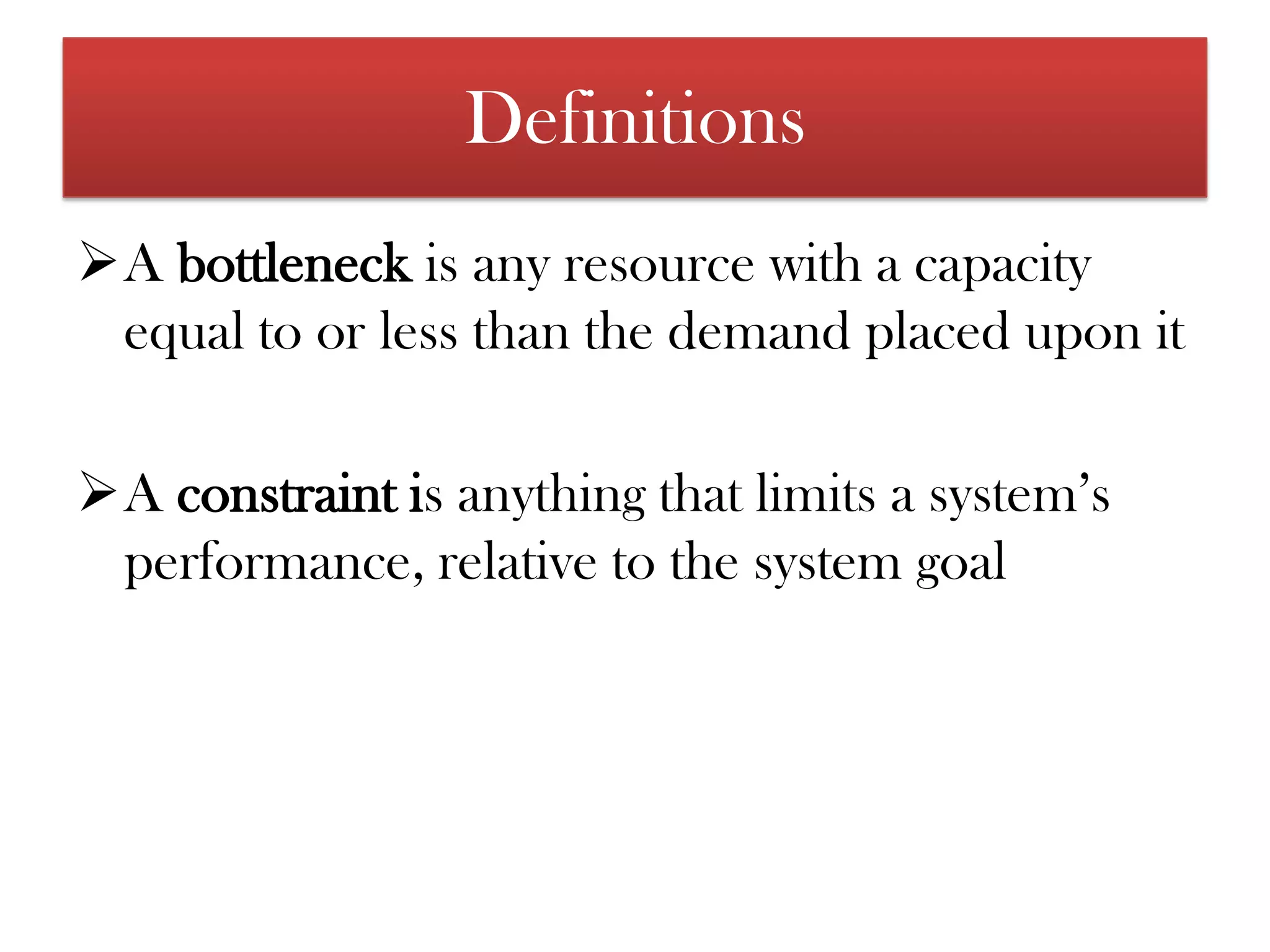 The title  helps in achieving more of its goal by a very small number of constraints, and that there is always at least one constraints.DefinitionsA bottleneck is any resource with a capacity equal to or less than the demand placed upon it 