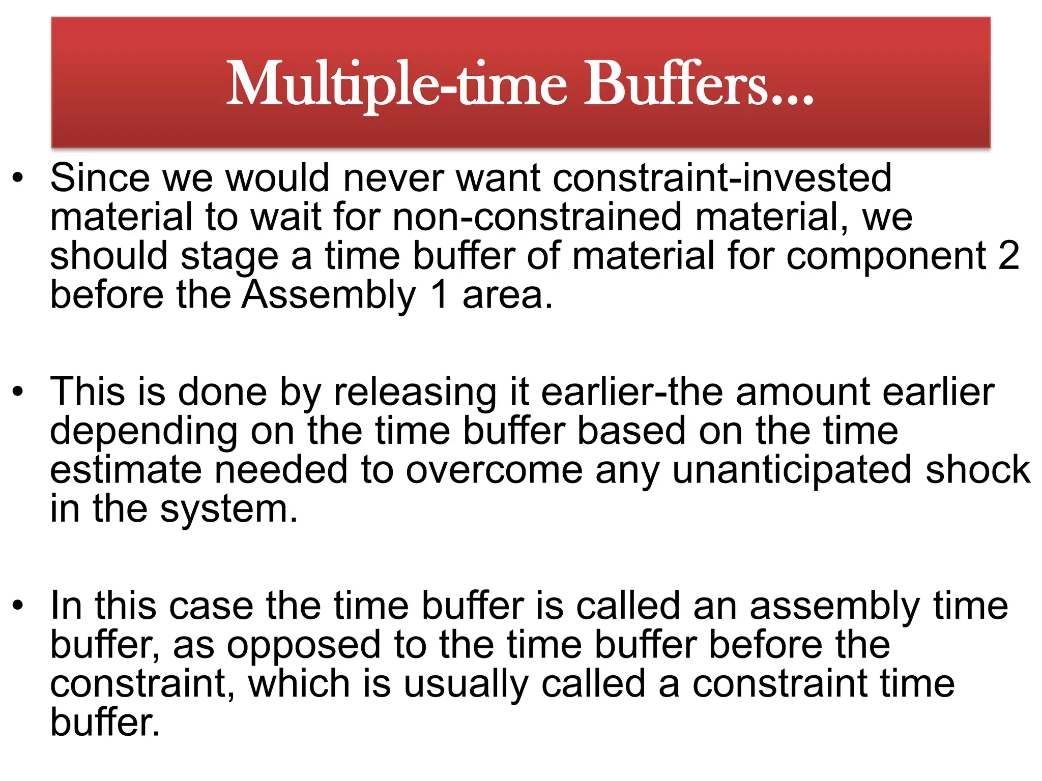 The constraint in the system is located in the middle of the processing for component 1. Multiple-time Buffers…Component 1 has been processed on the constraint, its value to thesystem has risen significantly because constraint time has been invested. 