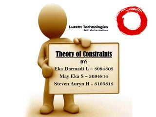 Theory of Constraints
By:
Eka Darmadi L – 3094802
May Eka S – 3094814
Steven Auryn H - 3105812
 
