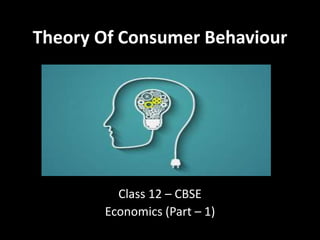 Theory Of Consumer Behaviour
Class 12 – CBSE
Economics (Part – 1)
 