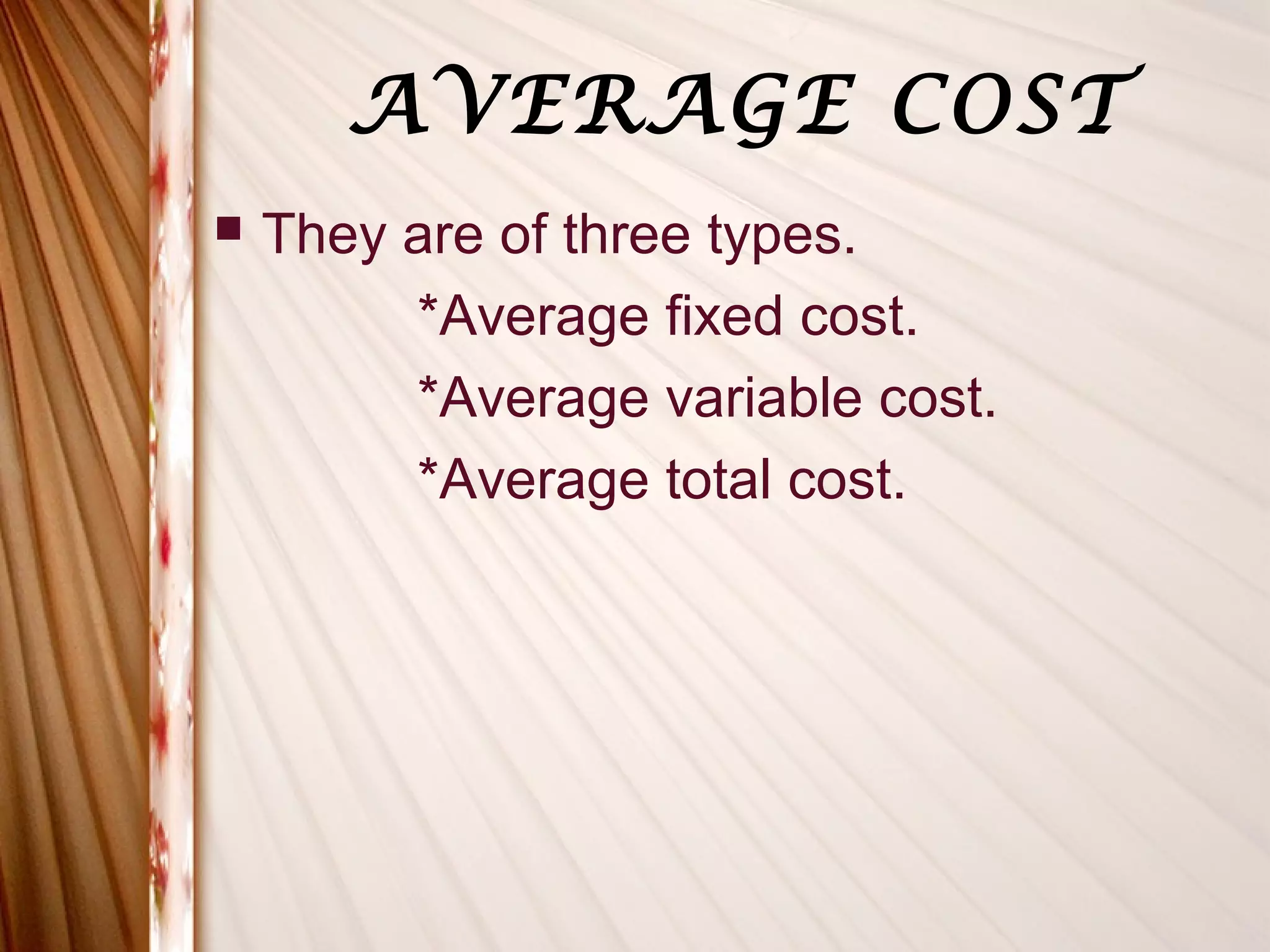 AVERAGE COST
   They are of three types.
         *Average fixed cost.
         *Average variable cost.
         *Average total cost.
 
