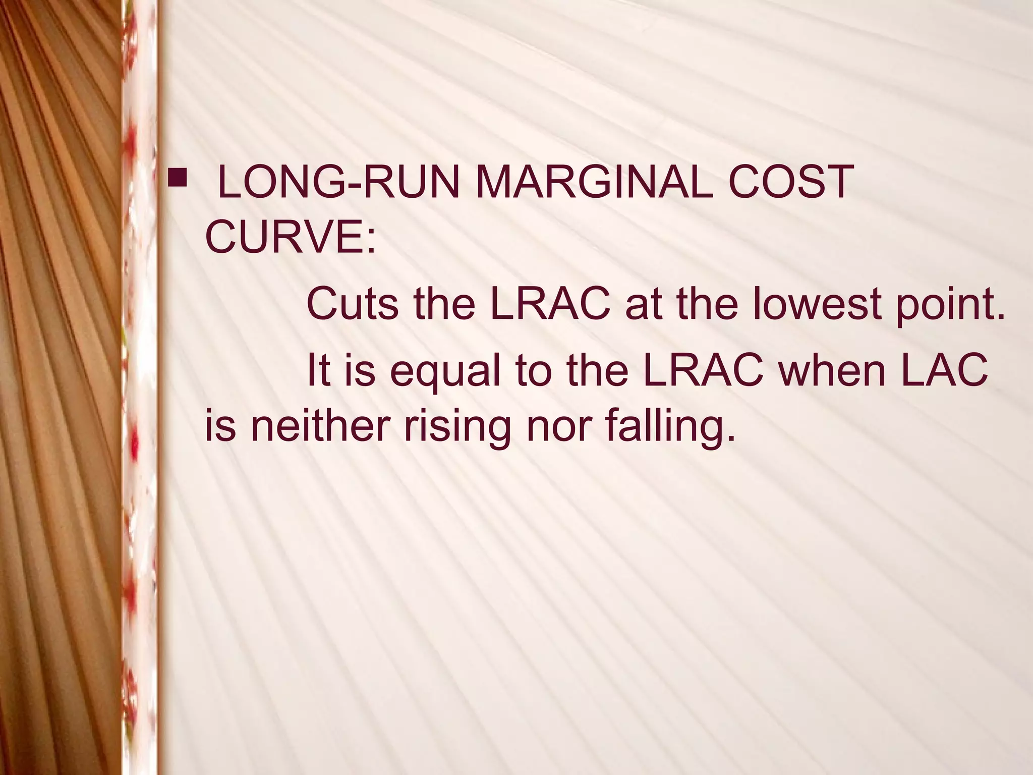     LONG-RUN MARGINAL COST
    CURVE:
         Cuts the LRAC at the lowest point.
         It is equal to the LRAC when LAC
    is neither rising nor falling.
 