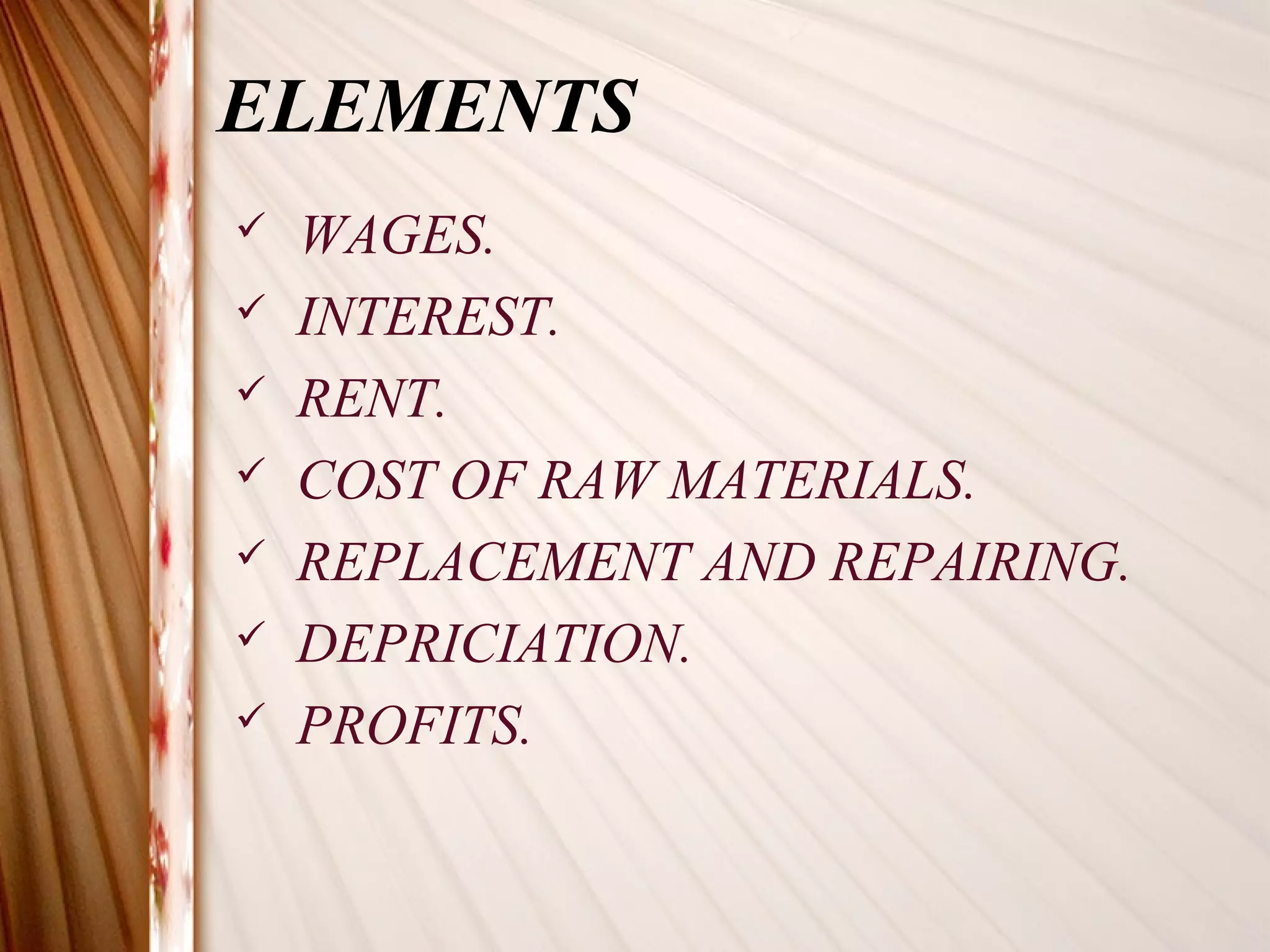 ELEMENTS
   WAGES.
   INTEREST.
   RENT.
   COST OF RAW MATERIALS.
   REPLACEMENT AND REPAIRING.
   DEPRICIATION.
   PROFITS.
 