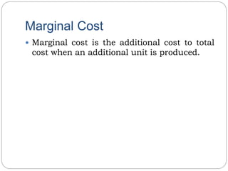 Marginal Cost
 Marginal cost is the additional cost to total
cost when an additional unit is produced.
 