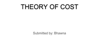 THEORY OF COST
Submitted by: Bhawna
 