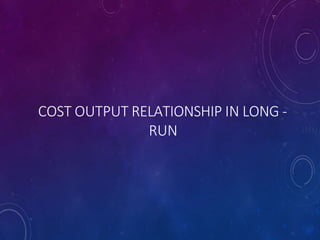 COST OUTPUT RELATIONSHIP IN LONG -
RUN
 