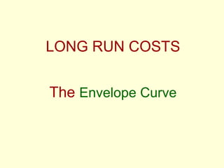 LONG RUN COSTS
The Envelope Curve
 