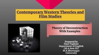 Prepared by
Daya Vaghani
Department of English
(M.A.Sem III)
M.K.Bhavnagar
University
Contemporary Western Theories and
Film Studies
Theory of Deconstruction
With Examples
 