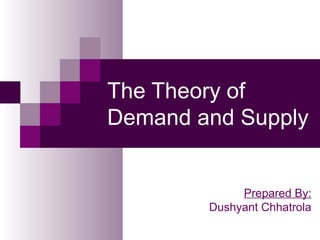 The Theory of
Demand and Supply
Prepared By:
Dushyant Chhatrola
 