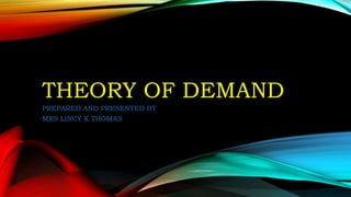 THEORY OF DEMAND
PREPARED AND PRESENTED BY
MRS.LINCY K THOMAS
 