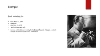 Example
Erich Mendelsohn
• born March 21, 1887
• Allenstein
• died Sept. 15, 1953
• San Francisco, Calif., U.S.
• German architect known initially for his Einstein Tower in Potsdam, a notable
example of German Expressionist architecture
 