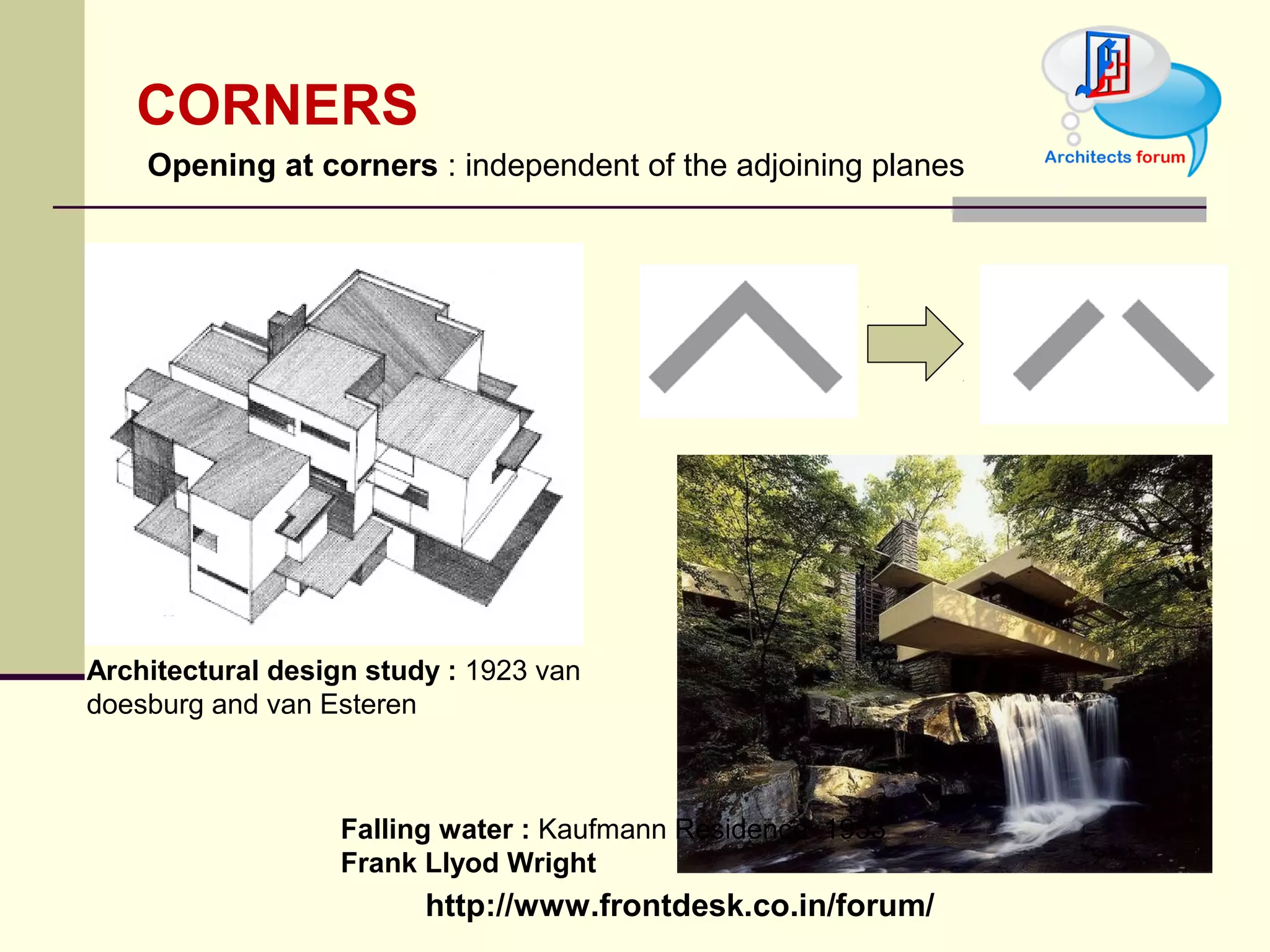 http://www.frontdesk.co.in/forum/
CORNERS
Architectural design study : 1923 van 
doesburg and van Esteren
 Opening at corners : independent of the adjoining planes 
Falling water : Kaufmann Residence  1953 
Frank Llyod Wright
 