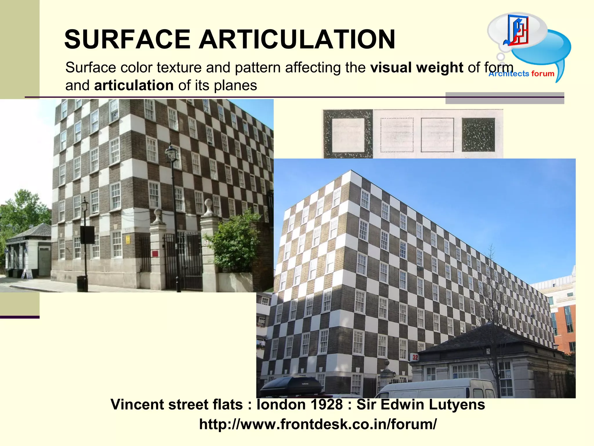 http://www.frontdesk.co.in/forum/
SURFACE ARTICULATION
Surface color texture and pattern affecting the visual weight of form
and articulation of its planes
Vincent street flats : london 1928 : Sir Edwin Lutyens
 