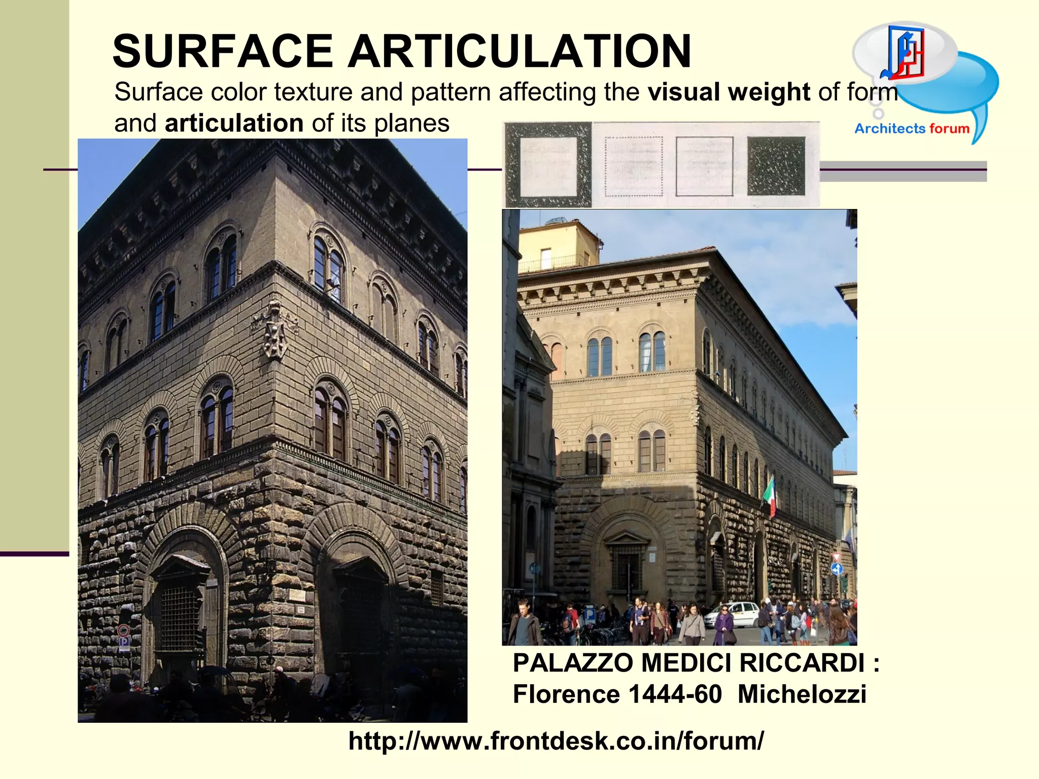 http://www.frontdesk.co.in/forum/
SURFACE ARTICULATION
Surface color texture and pattern affecting the visual weight of form
and articulation of its planes
PALAZZO MEDICI RICCARDI :
Florence 1444-60 Michelozzi
 