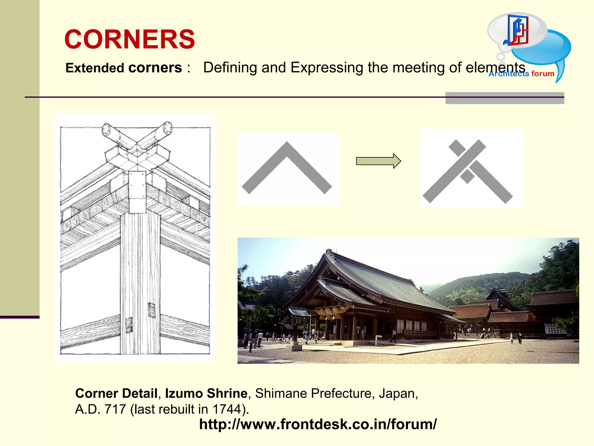 http://www.frontdesk.co.in/forum/
CORNERS
Corner Detail, Izumo Shrine, Shimane Prefecture, Japan, 
A.D. 717 (last rebuilt in 1744).
Extended corners :   Defining and Expressing the meeting of elements
 