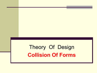 Theory Of Design
Collision Of Forms
 