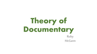 Theory of
Documentary
Ruby
McGann
 