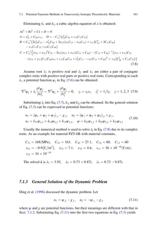 Eliminating k1 and k2, a cubic algebra equation of λ is obtained:
Aλ3
þ Bλ2
þ Cλ þ D ¼ 0
A ¼ e2
15 þ C44 E11; D ¼ ÀCÀ1
11 e2
33C44 þ E33C11C33
À Á
B ¼ CÀ1
11 2e2
15C13 À e2
31C44 þ 2e15ðe31C13 À e33C11Þ þ E11 C2
13 þ 2C13C44
À ÁÈ
À E11C11C33ÀE33C11C44g
C ¼ CÀ1
11 ðe15 þ e31Þ2
C33 À 2e33ðe15 þ e31ÞðC13 þ C44Þ À ðC13 þ C44ÞÀ1
ðe15 þ e31ÞC33½
n
Àðe15 þ e11ÞC11ŠC44e15 þ E11C44C33 þ e2
33C11 À E33 C13 þ C44ð Þ2
þ E33 C2
44 þ C11C33
À ÁÉ
(7.8)
Assume root λ1 is positive real and λ2 and λ3 are either a pair of conjugate
complex roots with positive real parts or positive real roots. Corresponding to each
λi, a potential function ψj in Eq. (7.6) can be obtained:
r2
ψj þ λj
@2
ψj
@x2
3
¼ r2
ψj þ
@2
ψj
@z2
j
¼ 0; zj ¼ sjx3; s2
j ¼ 1 λj

; j ¼ 1; 2; 3 (7.9)
Substituting λj into Eq. (7.7), k1j and k2j can be obtained. So the general solution
of Eq. (7.3) can be expressed in potential functions:
u1 ¼ ðψ1 þ ψ2 þ ψ3Þ;1 À χ;2; u2 ¼ ðψ1 þ ψ2 þ ψ3Þ;2 þ χ;1;
u3 ¼ k11ψ1;3 þ k12ψ2;3 þ k13ψ3;3; φ ¼ k21ψ1;3 þ k22ψ2;3 þ k23ψ3;3
(7.10)
Usually the numerical method is used to solve λj in Eq. (7.8) due to its complex
roots. As an example for material PZT-6B with material constants,
C11 ¼ 168 MPað Þ; C33 ¼ 163; C44 ¼ 27:1; C12 ¼ 60; C13 ¼ 60
e31 ¼ À0:9 C m2
À Á
; e33 ¼ 7:1; e15 ¼ 4:6; E11 ¼ 36 Â 10À10
F m=ð Þ;
E33 ¼ 34 Â 10À10
The solved λ is λ1 ¼ 3:92; λ2 ¼ 0:73 þ 0:87i; λ3 ¼ 0:73 À 0:87i.
7.1.3 General Solution of the Dynamic Problem
Ding et al. (1996) discussed the dynamic problem. Let
u1 ¼ ψ;2 À χ;1; u2 ¼ Àψ;1 À χ;2 (7.11)
where ψ and χ are potential functions, but their meanings are different with that in
Sect. 7.1.2. Substituting Eq. (7.11) into the ﬁrst two equations in Eq. (7.3) yields
7.1 Potential Function Methods in Transversely Isotropic Piezoelectric Materials 341
 