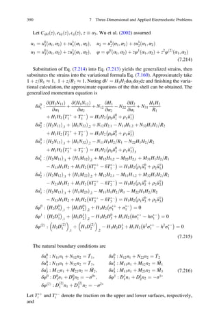 Let CijklðzÞ; ekijðzÞ; EijðzÞ, z  α3. Wu et al. (2002) assumed
u1 ¼ u0
1ðα1; α2Þ þ zu1
1ðα1; α2Þ; u2 ¼ u0
2ðα1; α2Þ þ zu1
2ðα1; α2Þ
u3 ¼ u0
3ðα1; α2Þ þ zu1
3ðα1; α2Þ; φ ¼ φ0
ðα1; α2Þ þ zφ1
ðα1; α2Þ þ z2
φð2Þ
ðα1; α2Þ
(7.214)
Substitution of Eq. (7.214) into Eq. (7.213) yields the generalized strains, then
substitutes the strains into the variational formula Eq. (7.160). Approximately take
1 þ z R1= % 1; 1 þ z R2= % 1. Noting dV ¼ H1H2dα1dα2dz and ﬁnishing the varia-
tional calculation, the approximate equations of the thin shell can be obtained. The
generalized momentum equation is
δu0
1 :
@ðH2N11Þ
@α1
þ
@ðH1N12Þ
@α2
þ N12
@H1
@α2
À N22
@H2
@α1
þ N31
H1H2
R1
þ H1H2 TÃþ
1 þ TÃÀ
1
À Á
¼ H1H2 ρ0 €u0
1 þ ρ1 €u1
1
À Á
δu0
2 : ðH2N12Þ;1 þ ðH1N22Þ;2 þ N12H2;1 À N11H1;2 þ N32H1H2 R2=
þ H1H2 TÃþ
2 þ TÃÀ
2
À Á
¼ H1H2 ρ0 €u0
2 þ ρ1 €u1
2
À Á
δu0
3 : H2N13ð Þ;1 þ ðH1N32Þ;2 À N11H1H2 R1= À N22H1H2 R2=
þ H1H2 TÃþ
3 þ TÃÀ
3
À Á
¼ H1H2 ρ0 €u0
3 þ ρ1 €u1
3
À Á
3
δu1
1 : ðH2M11Þ;1 þ ðH1M12Þ;2 þ M12H1;2 À M22H2;1 þ M31H1H2 R1=
À N13H1H2 þ H1H2 hTÃþ
1 À hTÃÀ
1
À Á
¼ H1H2 ρ1 €u0
1 þ ρ2 €u1
1
À Á
δu1
2 : ðH2M12Þ;1 þ ðH1M22Þ;2 þ M12H2;1 À M11H1;2 þ M32H1H2 R2=
À N23H1H2 þ H1H2 hTÃþ
2 À hTÃÀ
2
À Á
¼ H1H2 ρ1 €u0
2 þ ρ2 €u1
2
À Á
δu1
3 : ðH2M13Þ;1 þ ðH1M23Þ;2 À M11H1H2 R1= À M22H1H2 R2=
À N33H1H2 þ H1H2 hTÃþ
3 À hTÃÀ
3
À Á
¼ H1H2 ρ1 €u0
3 þ ρ2 €u1
3
À Á
δφ0
: H2D0
1
À Á
;1
þ H1D0
2
À Á
;2
þ H1H2 σÃþ
1 þ σÃÀ
1
À Á
¼ 0
δφ1
: H2D1
1
À Á
;1
þ H1D1
2
À Á
;2
À H1H2D0
3 þ H1H2 hσÃþ
1 À hσÃÀ
1
À Á
¼ 0
δφð2Þ
: H2D
ð2Þ
1
 
;1
þ H1D
ð2Þ
2
 
;2
À H1H2D1
3 þ H1H2 h2
σÃþ
1 À h2
σÃÀ
1
À Á
¼ 0
(7.215)
The natural boundary conditions are
δu0
1 : N11n1 þ N12n2 ¼ T1; δu0
2 : N12n1 þ N22n2 ¼ T2
δu0
3 : N13n1 þ N32n2 ¼ T3; δu1
1 : M11n1 þ M12n2 ¼ M1
δu1
2 : M12n1 þ M22n2 ¼ M2; δu1
3 : M13n1 þ M23n2 ¼ M3
δφ0
: D0
1n1 þ D0
2n2 ¼ Àσ0Ã
; δφ1
: D1
1n1 þ D1
2n2 ¼ Àσ1Ã
δφð2Þ
: D
ð2Þ
1 n1 þ D
ð2Þ
2 n2 ¼ Àσ2Ã
(7.216)
Let TÃþ
i and TÃÀ
i denote the traction on the upper and lower surfaces, respectively,
and
390 7 Three-Dimensional and Applied Electroelastic Problems
 