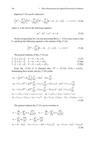Equation (7.16) can be reduced to
r2
þ
@2
@z2
1
 
r2
þ
@2
@z2
2
 
r2
þ
@2
@z2
3
 
F ¼ 0 z2
i ¼ s2
i x2
3; i ¼ 1; 2; 3 (7.24)
where s2
i is the root of the following equation:
as6
À bs4
þ cs2
À d ¼ 0 (7.25)
No loss of generality let s1 be real and assume Re sið Þ  0. It is easy to prove that
Fi satisfying the following equation is the solution of Eq. (7.24):
r2
þ
@2
@z2
i
 
Fi ¼ 0; z2
i ¼ s2
i x2
3; i ¼ 1; 2; 3 (7.26)
The general solutions of Eq. (7.24) are
1. s2
1 6¼ s2
2 6¼ s2
3; F ¼ F1 þ F2 þ F3 (7.27)
2. s2
1 6¼ s2
2 ¼ s2
3 F ¼ F1 þ F2 þ x3F3 (7.28a)
3. s2
1 ¼ s2
2 ¼ s2
3; F ¼ F1 þ x3F2 þ x2
3F3; (7.28b)
From Eq. (7.26), it is obtained that r2
¼ À@2
@z2
i

; @ @x3= ¼ si@ @zi= .
Substituting these results into Eq. (7.20) yields
A21 ¼ β1r2
þ β2
@2
@x2
3
 
@
@x3
¼ ðβ2s2
i À β1Þsi
@3
@z3
i
A22 ¼ C11 E11r4
þ β3r2 @2
@x2
3
þ C44 E33
@4
@x4
3
¼ C44 E33s4
i À β3s2
i þ C11 E11
À Á @4
@z4
i
A23 ¼ C11e15r4
þ β4r2 @2
@x2
3
þ C44e33
@4
@z4
3
¼ C44e33s4
i À β4s2
i þ C11e15
À Á @4
@z4
i
β1 ¼ E11ðC13 þ C44Þ þ e15ðe15 þ e31Þ; β2 ¼ E33ðC13 þ C44Þ þ e33ðe15 þ e31Þ
β3 ¼ C11E33 þ C44E11 þ ðe15 þ e31Þ2
; β4 ¼ C11e33 þ C44e15 À ðC13 þ C44Þðe15 þ e31Þ
(7.29)
The general solution Eq. (7.22) can be rewritten as
u1 ¼
@ψ
@x2
þ
X3
i¼1
αi1si
@4
Fi
@x1@z3
i
; u2 ¼ À
@ψ
@x1
þ
X3
i¼1
αi1si
@4
Fi
@x2@z3
1
;
u3 ¼
X3
i¼1
αi2
@4
Fi
@z4
i
; φ ¼
X3
i¼1
αi3
@4
Fi
@z4
i
αi1 ¼ β1 À β2s2
i ; αi2 ¼ C11 E11 À β3s2
i þ C44 E33s4
i ; αi3 ¼ C11e15 À β4s2
i þ C44e33s4
i
(7.30)
344 7 Three-Dimensional and Applied Electroelastic Problems
 