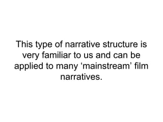 This type of narrative structure is
  very familiar to us and can be
applied to many ‘mainstream’ film
            narratives.
 