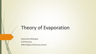 Theory of Evaporation
Dayaratnam Madugula
III B Pharmacy
SIMS College of Pharmacy, Guntur.
 