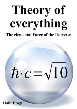 Halit Eroglu
Theory of
The elemental Force of the Universe
everything
10=⋅ch
 