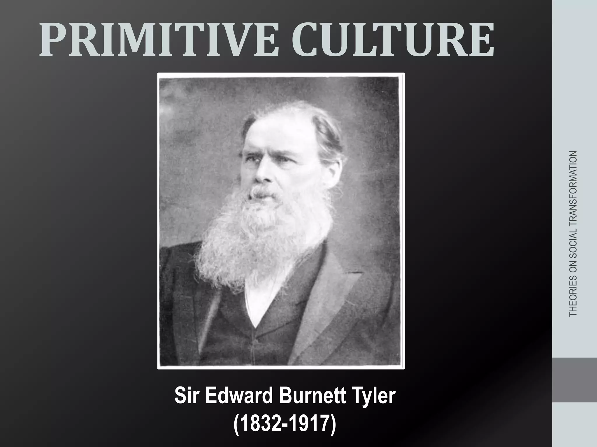 THEORIESONSOCIALTRANSFORMATION
PRIMITIVE CULTURE
Sir Edward Burnett Tyler
(1832-1917)
 