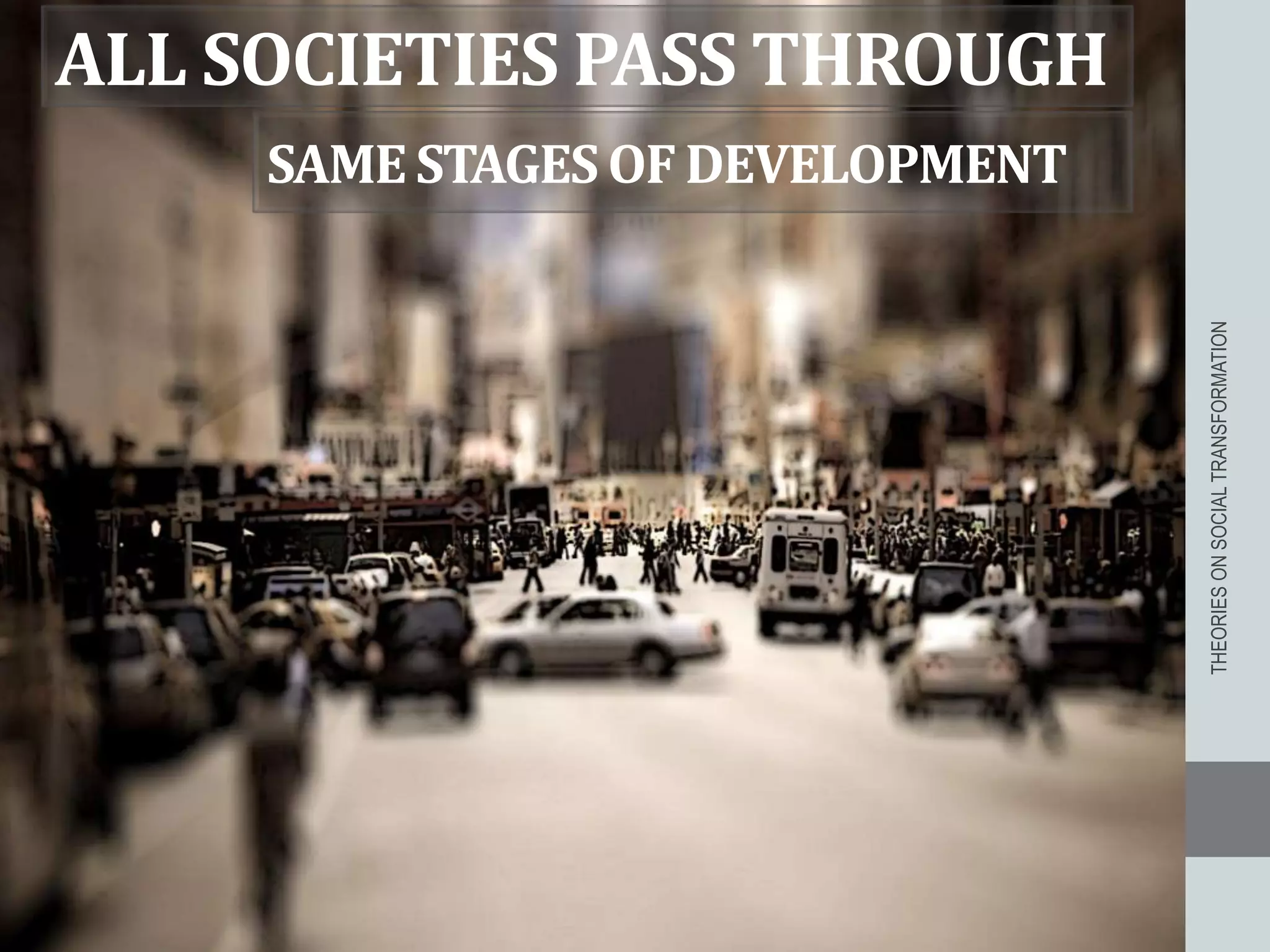 ALL SOCIETIES PASS THROUGH
THEORIESONSOCIALTRANSFORMATION
SAMESTAGESOFDEVELOPMENT
 